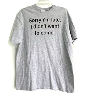 NWOT Top Sorry I’m late I Didn’t Want To Come Graphic Gift T-Shirt Gray sz Large